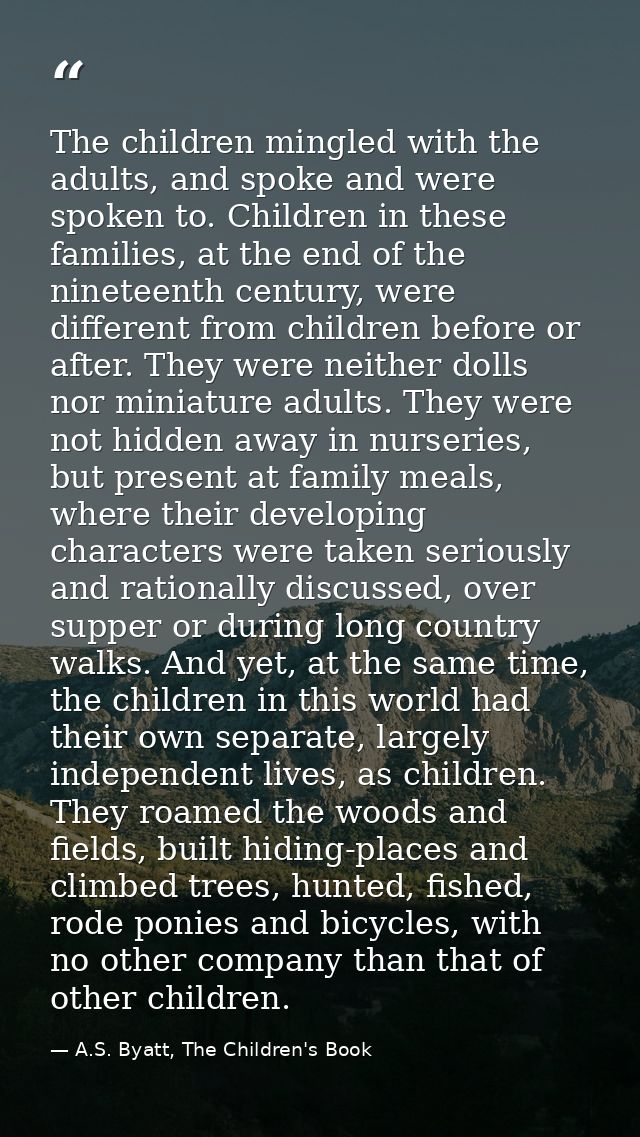 The children mingled with the adults, and spoke and were spoken to. Children in these families, at the end of the ninete — A.S. Byatt, The Children's Book
