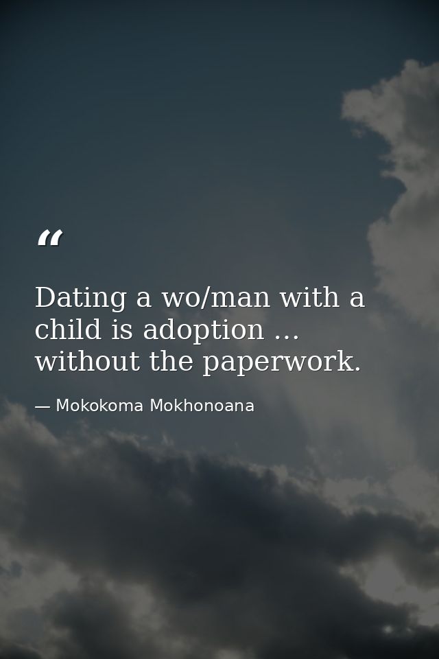 Dating a wo/man with a child is adoption … without the paperwork. — Mokokoma Mokhonoana