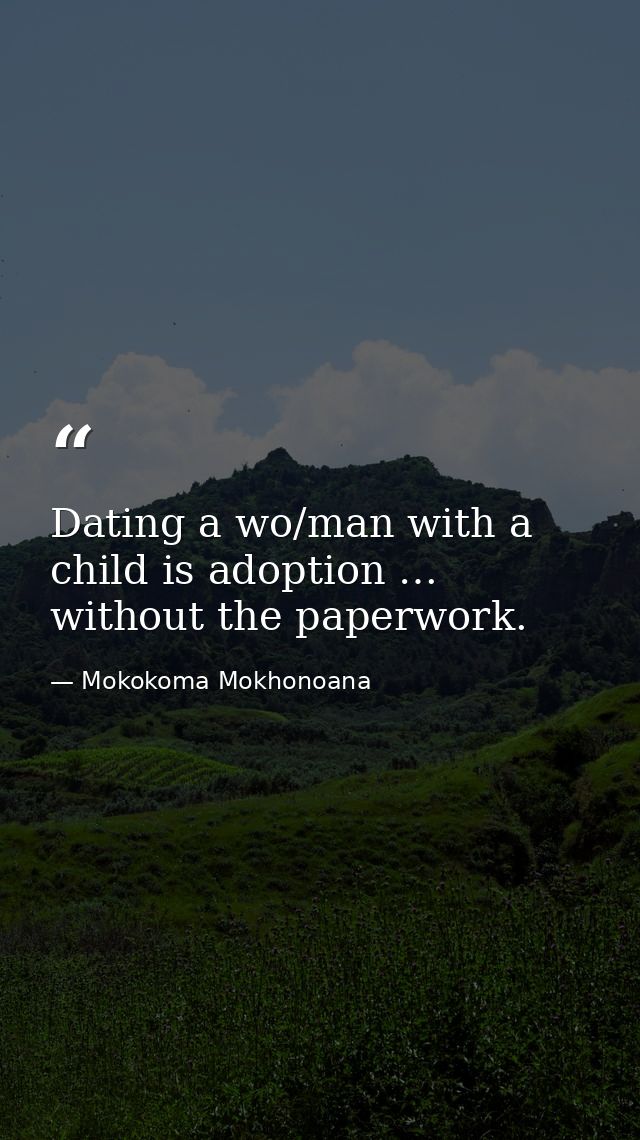 Dating a wo/man with a child is adoption … without the paperwork. — Mokokoma Mokhonoana
