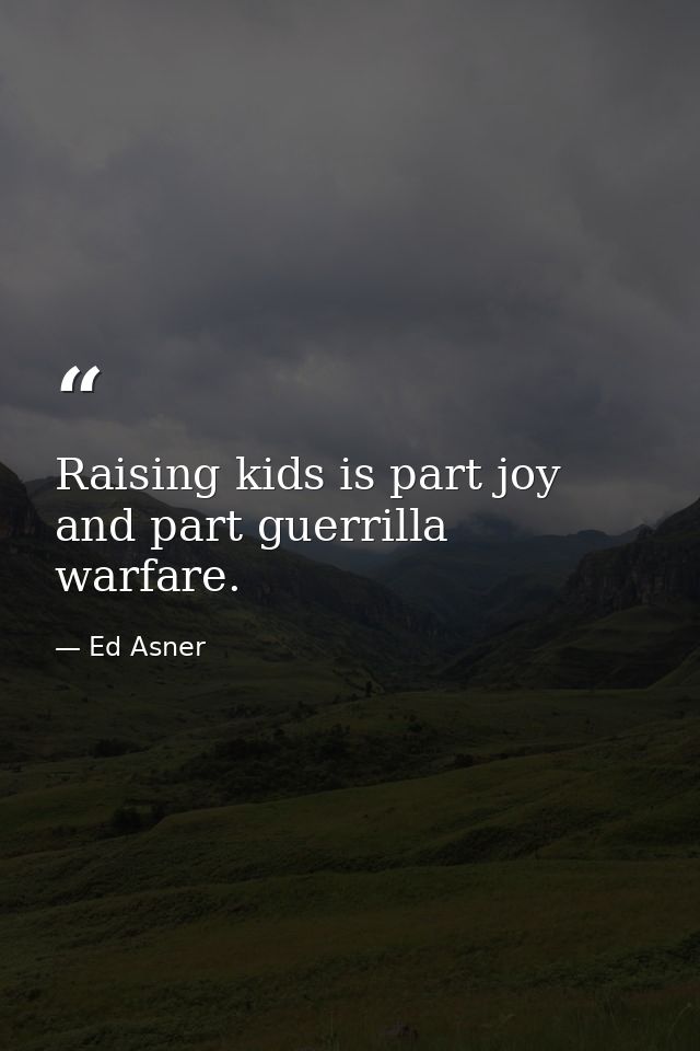 Raising kids is part joy and part guerrilla warfare. — Ed Asner