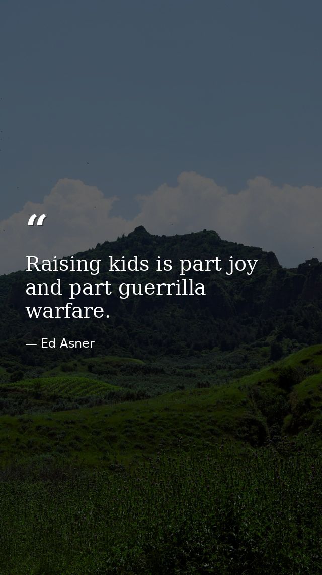 Raising kids is part joy and part guerrilla warfare. — Ed Asner