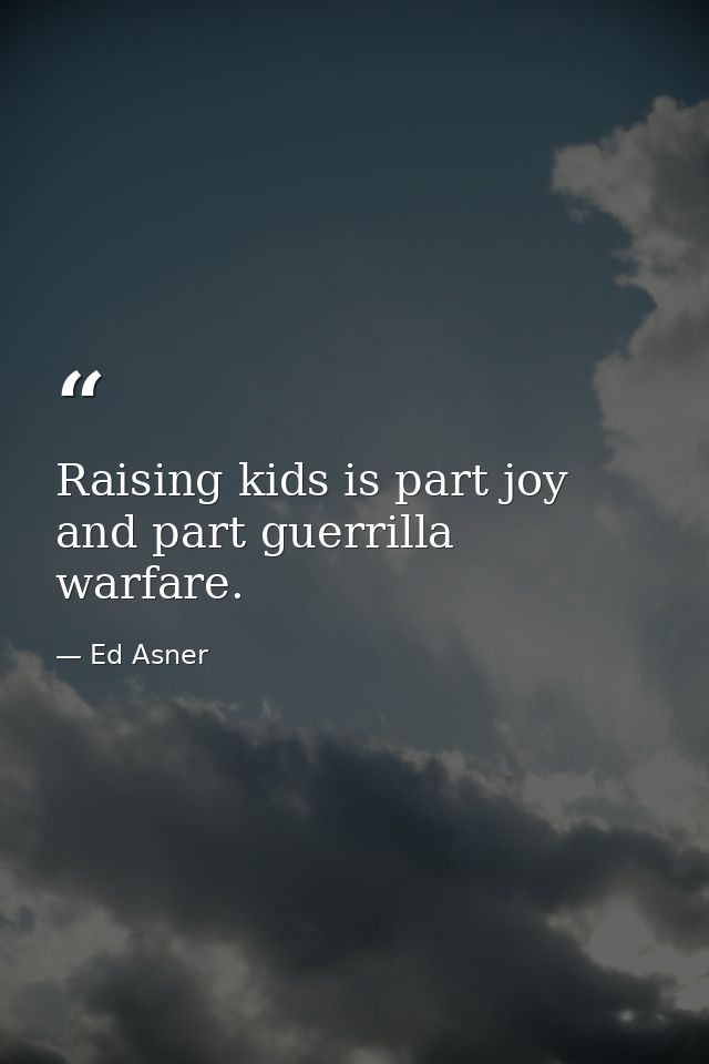 Raising kids is part joy and part guerrilla warfare. — Ed Asner