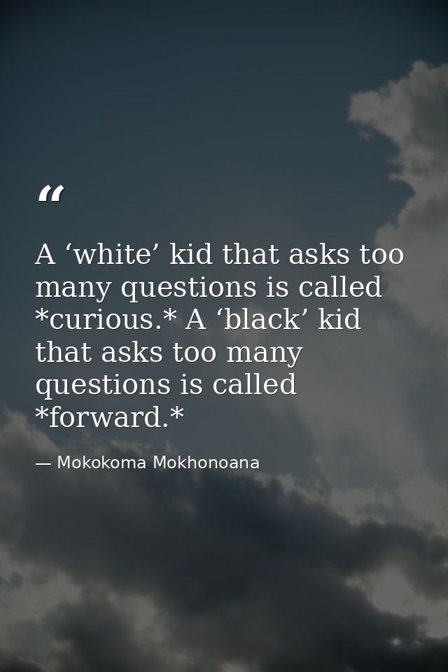 A ‘white’ kid that asks too many questions is called *curious.* A ‘black’ kid that asks too many questions is called *fo — Mokokoma Mokhonoana