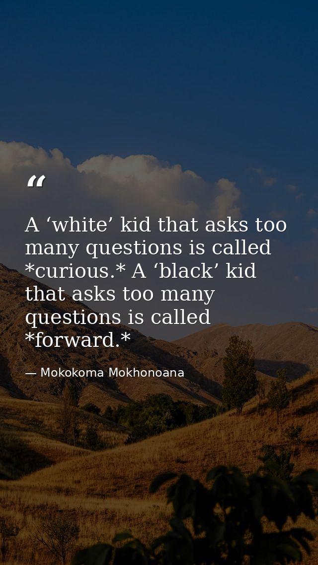 A ‘white’ kid that asks too many questions is called *curious.* A ‘black’ kid that asks too many questions is called *fo — Mokokoma Mokhonoana