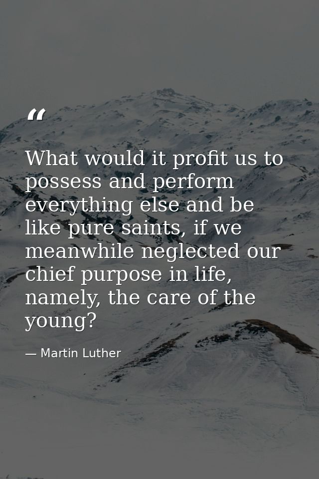 What would it profit us to possess and perform everything else and be like pure saints, if we meanwhile neglected our ch — Martin Luther