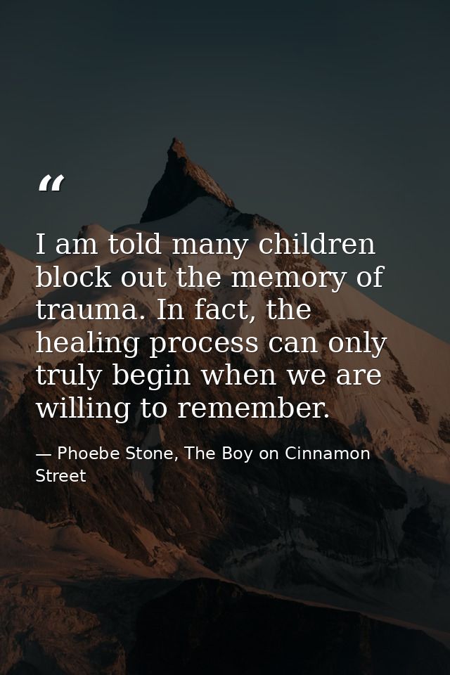 I am told many children block out the memory of trauma. In fact, the healing process can only truly begin when we are wi — Phoebe Stone, The Boy on Cinnamon Street