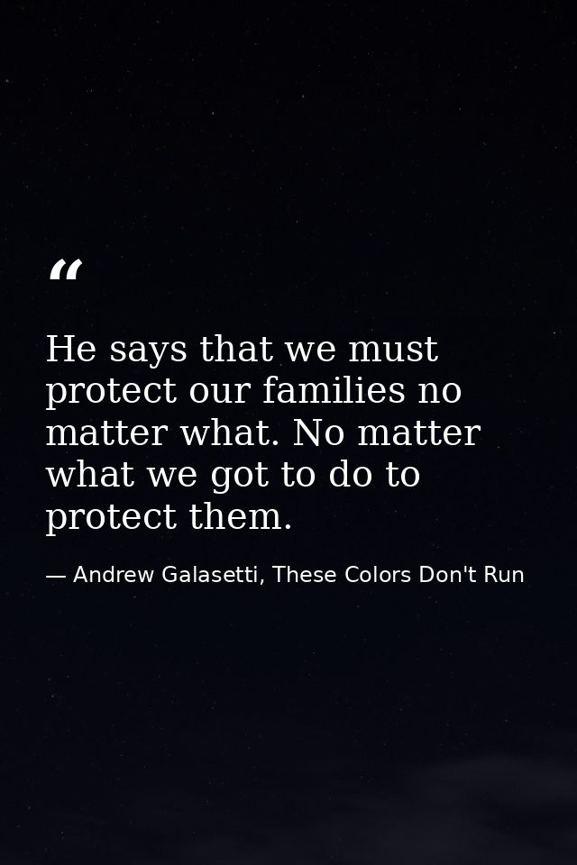 He says that we must protect our families no matter what. No matter what we got to do to protect them. — Andrew Galasetti, These Colors Don't Run