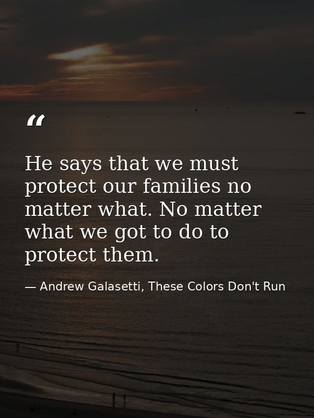 He says that we must protect our families no matter what. No matter what we got to do to protect them. — Andrew Galasetti, These Colors Don't Run
