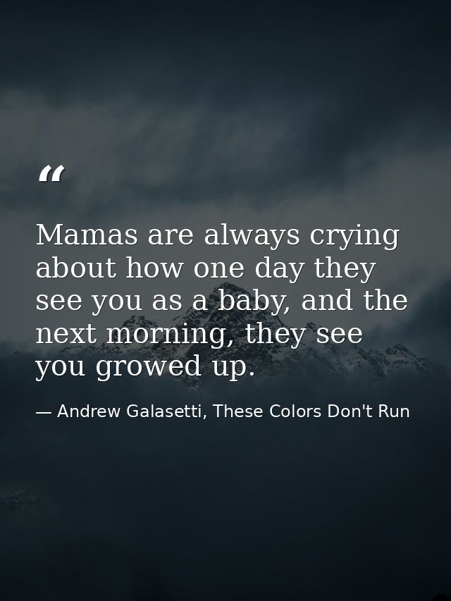 Mamas are always crying about how one day they see you as a baby, and the next morning, they see you growed up. — Andrew Galasetti, These Colors Don't Run