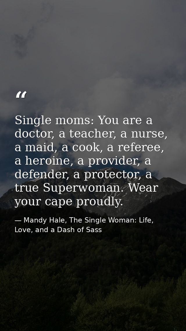 Single moms: You are a doctor, a teacher, a nurse, a maid, a cook, a referee, a heroine, a provider, a defender, a prote — Mandy Hale, The Single Woman: Life, Love, and a Dash of Sass