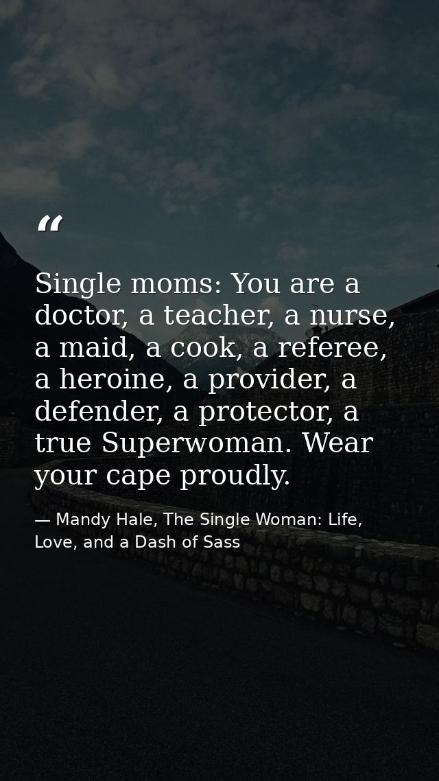 Single moms: You are a doctor, a teacher, a nurse, a maid, a cook, a referee, a heroine, a provider, a defender, a prote — Mandy Hale, The Single Woman: Life, Love, and a Dash of Sass