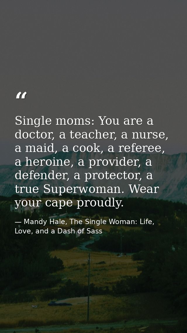 Single moms: You are a doctor, a teacher, a nurse, a maid, a cook, a referee, a heroine, a provider, a defender, a prote — Mandy Hale, The Single Woman: Life, Love, and a Dash of Sass