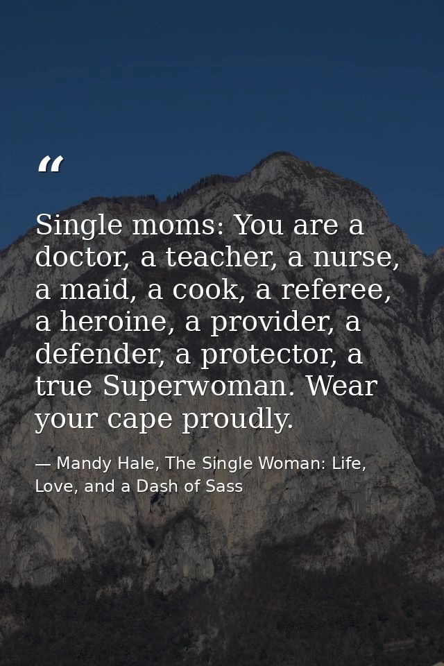 Single moms: You are a doctor, a teacher, a nurse, a maid, a cook, a referee, a heroine, a provider, a defender, a prote — Mandy Hale, The Single Woman: Life, Love, and a Dash of Sass