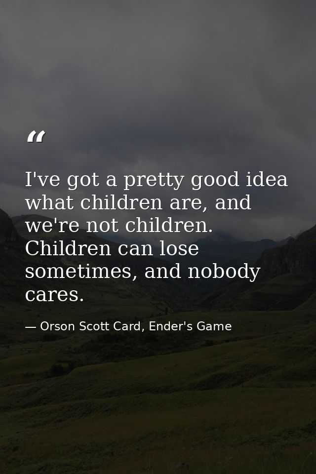 I've got a pretty good idea what children are, and we're not children. Children can lose sometimes, and nobody cares. — Orson Scott Card, Ender's Game