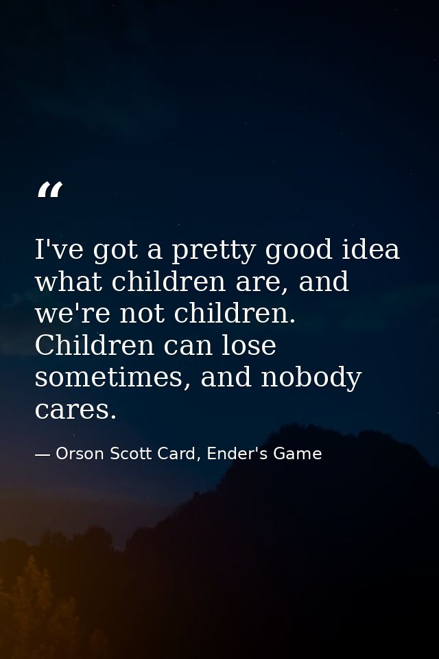 I've got a pretty good idea what children are, and we're not children. Children can lose sometimes, and nobody cares. — Orson Scott Card, Ender's Game