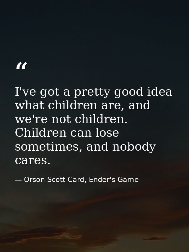 I've got a pretty good idea what children are, and we're not children. Children can lose sometimes, and nobody cares. — Orson Scott Card, Ender's Game