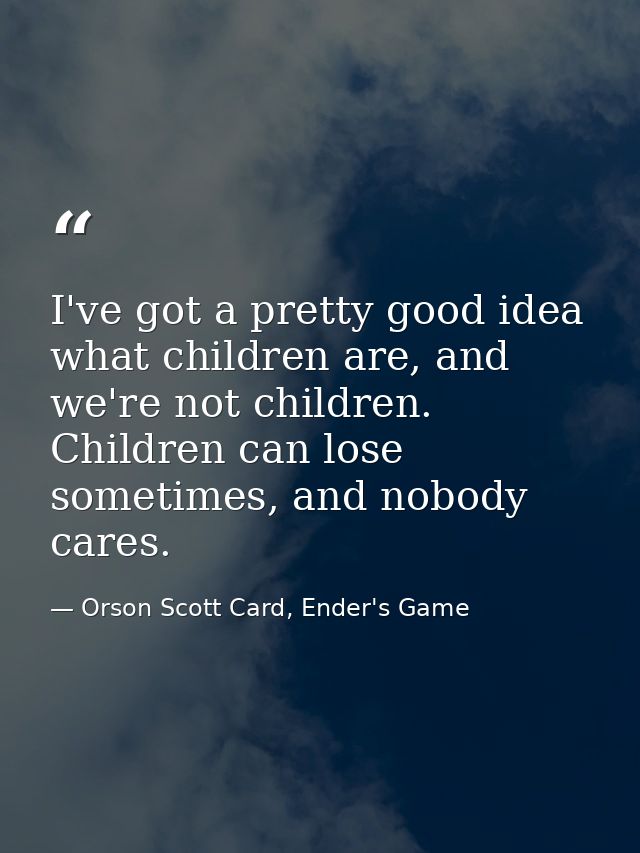 I've got a pretty good idea what children are, and we're not children. Children can lose sometimes, and nobody cares. — Orson Scott Card, Ender's Game