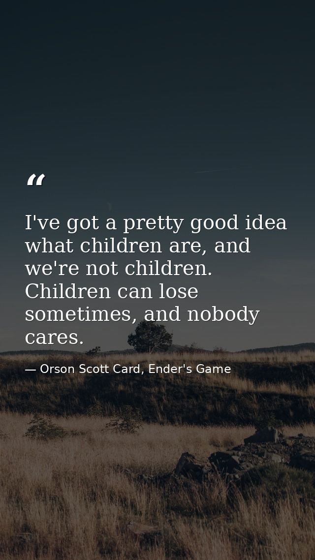 I've got a pretty good idea what children are, and we're not children. Children can lose sometimes, and nobody cares. — Orson Scott Card, Ender's Game
