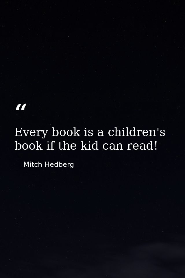 Every book is a children's book if the kid can read! — Mitch Hedberg