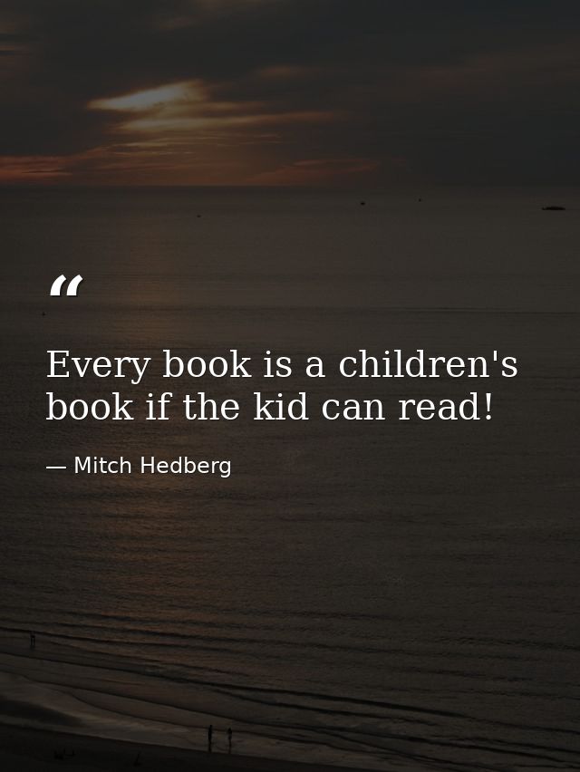 Every book is a children's book if the kid can read! — Mitch Hedberg