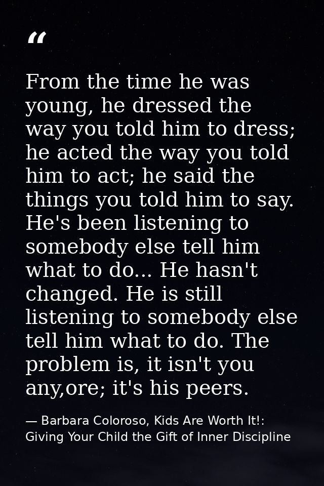 From the time he was young, he dressed the way you told him to dress; he acted the way you told him to act; he said the  — Barbara Coloroso, Kids Are Worth It!: Giving Your Child the Gift of Inner Discipline