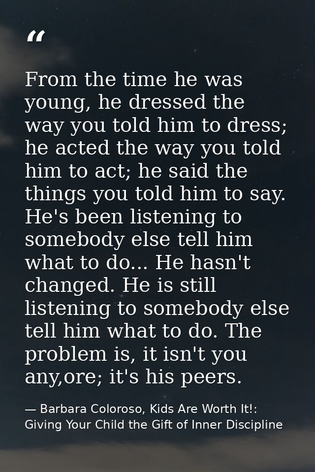 From the time he was young, he dressed the way you told him to dress; he acted the way you told him to act; he said the  — Barbara Coloroso, Kids Are Worth It!: Giving Your Child the Gift of Inner Discipline