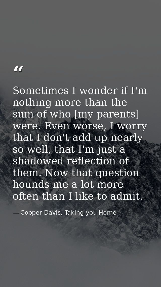Sometimes I wonder if I'm nothing more than the sum of who [my parents] were. Even worse, I worry that I don't add up ne — Cooper Davis, Taking you Home