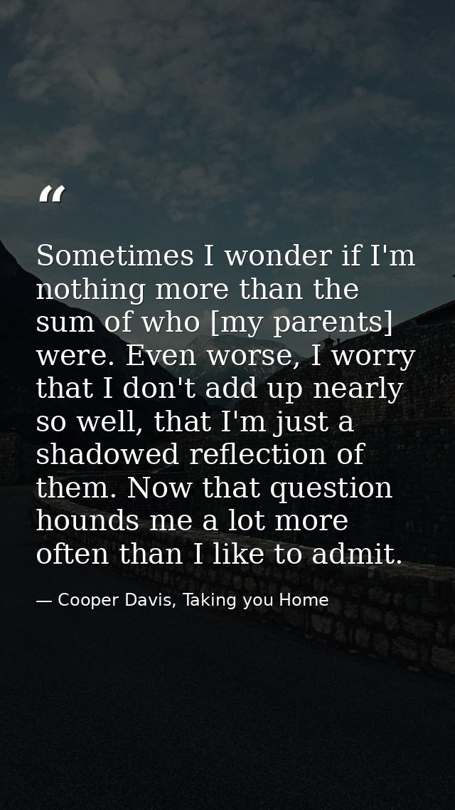 Sometimes I wonder if I'm nothing more than the sum of who [my parents] were. Even worse, I worry that I don't add up ne — Cooper Davis, Taking you Home