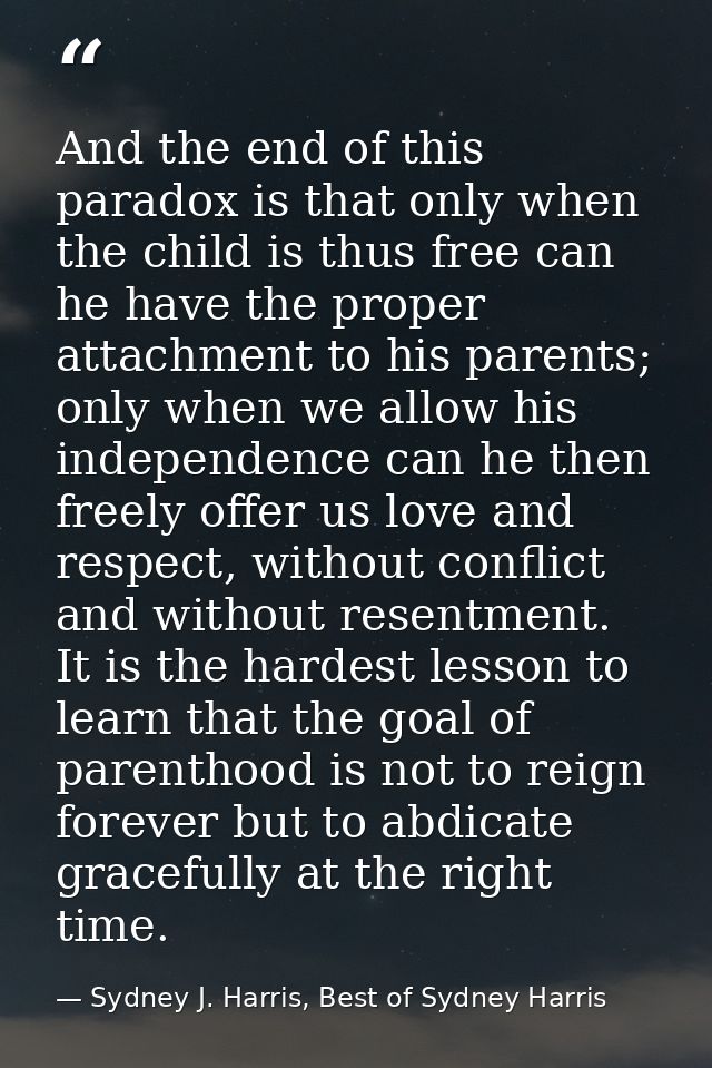 And the end of this paradox is that only when the child is thus free can he have the proper attachment to his parents; o — Sydney J. Harris, Best of Sydney Harris