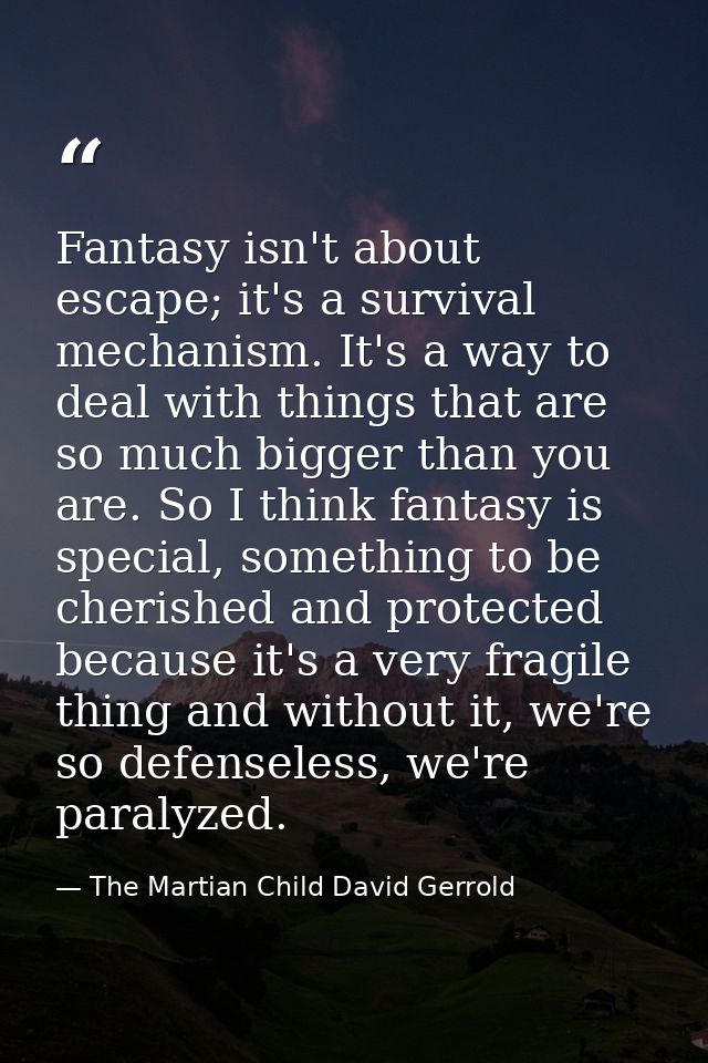 Fantasy isn't about escape; it's a survival mechanism. It's a way to deal with things that are so much bigger than you a — The Martian Child David Gerrold