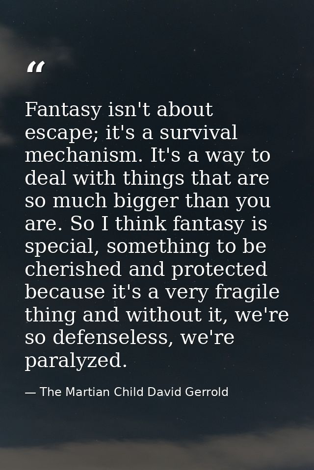 Fantasy isn't about escape; it's a survival mechanism. It's a way to deal with things that are so much bigger than you a — The Martian Child David Gerrold