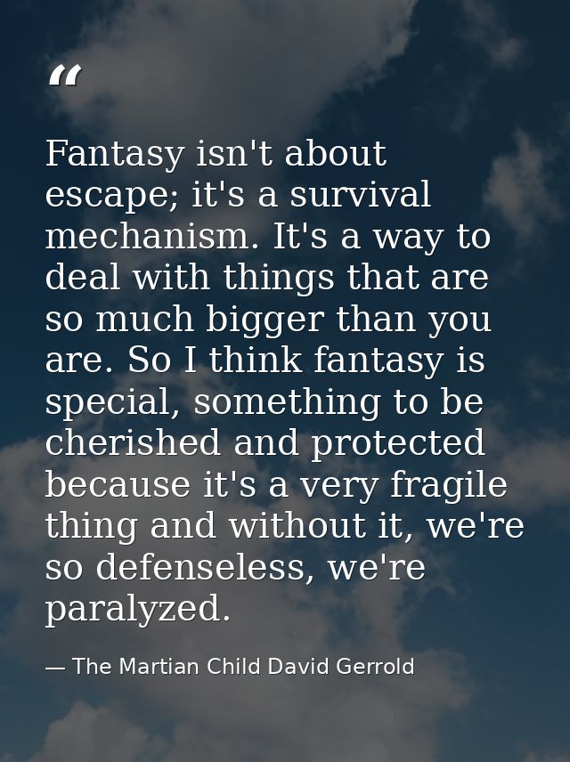 Fantasy isn't about escape; it's a survival mechanism. It's a way to deal with things that are so much bigger than you a — The Martian Child David Gerrold