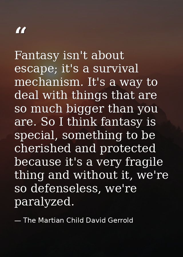 Fantasy isn't about escape; it's a survival mechanism. It's a way to deal with things that are so much bigger than you a — The Martian Child David Gerrold