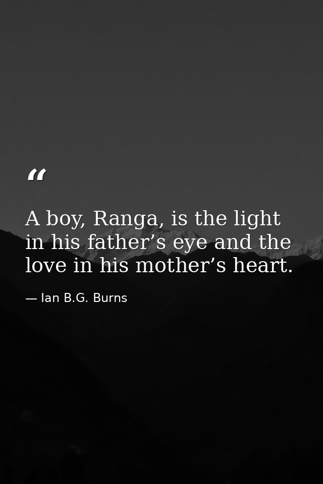 A boy, Ranga, is the light in his father’s eye and the love in his mother’s heart. — Ian B.G. Burns