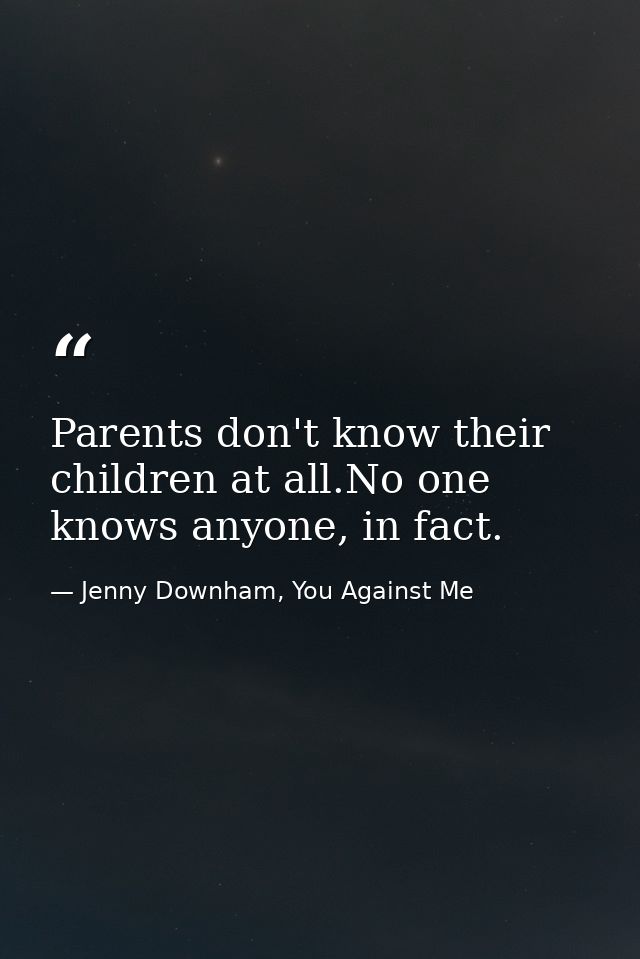 Parents don't know their children at all.No one knows anyone, in fact. — Jenny Downham, You Against Me