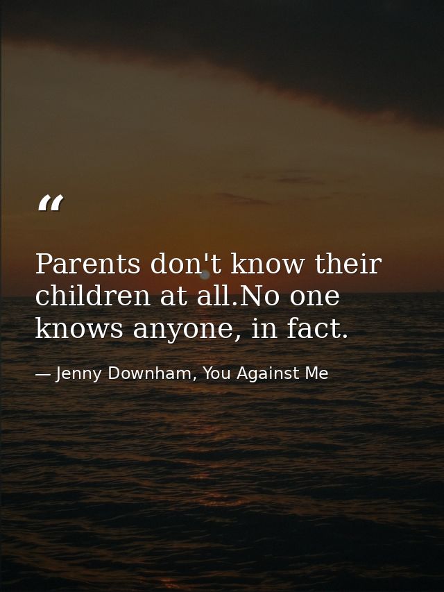 Parents don't know their children at all.No one knows anyone, in fact. — Jenny Downham, You Against Me