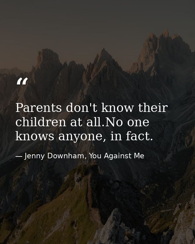 Parents don't know their children at all.No one knows anyone, in fact. — Jenny Downham, You Against Me