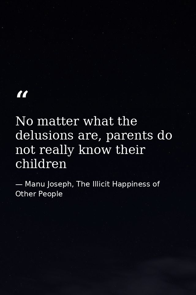 No matter what the delusions are, parents do not really know their children — Manu Joseph, The Illicit Happiness of Other People