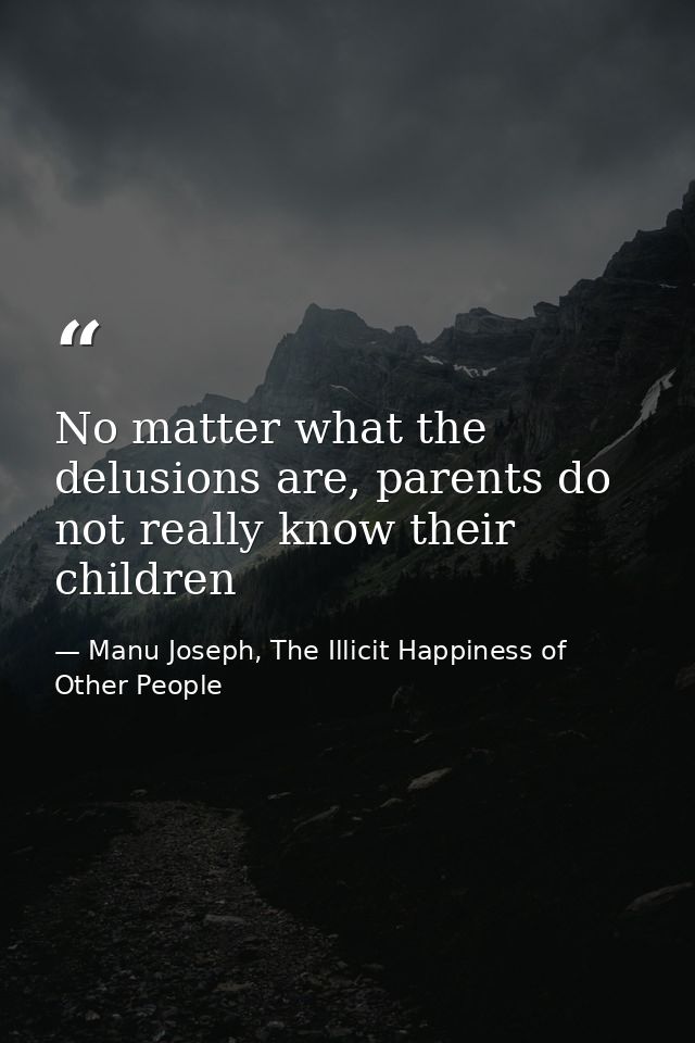 No matter what the delusions are, parents do not really know their children — Manu Joseph, The Illicit Happiness of Other People