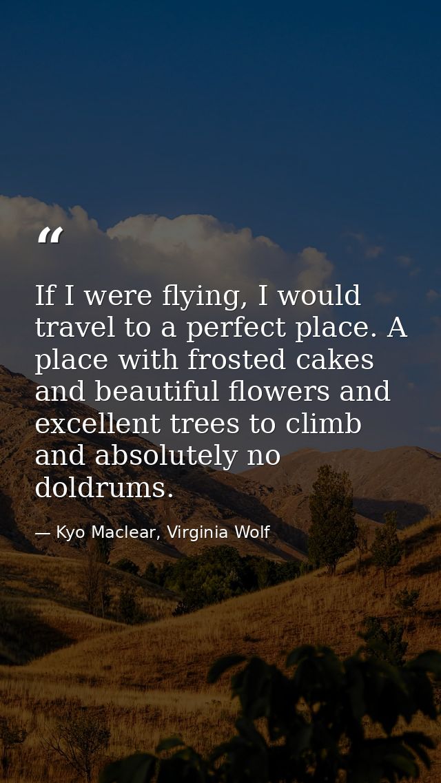 If I were flying, I would travel to a perfect place. A place with frosted cakes and beautiful flowers and excellent tree — Kyo Maclear, Virginia Wolf