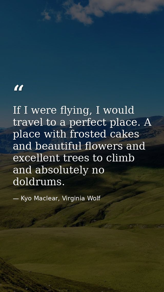 If I were flying, I would travel to a perfect place. A place with frosted cakes and beautiful flowers and excellent tree — Kyo Maclear, Virginia Wolf