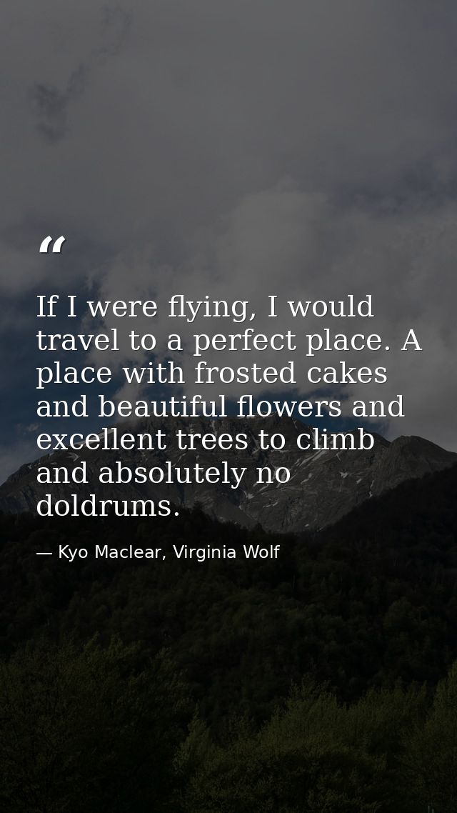 If I were flying, I would travel to a perfect place. A place with frosted cakes and beautiful flowers and excellent tree — Kyo Maclear, Virginia Wolf