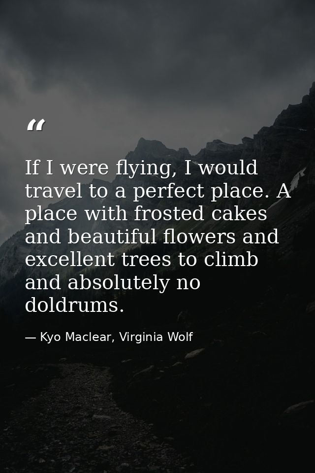 If I were flying, I would travel to a perfect place. A place with frosted cakes and beautiful flowers and excellent tree — Kyo Maclear, Virginia Wolf