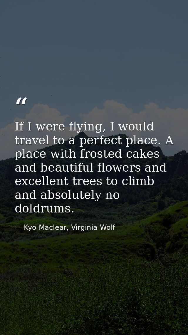 If I were flying, I would travel to a perfect place. A place with frosted cakes and beautiful flowers and excellent tree — Kyo Maclear, Virginia Wolf