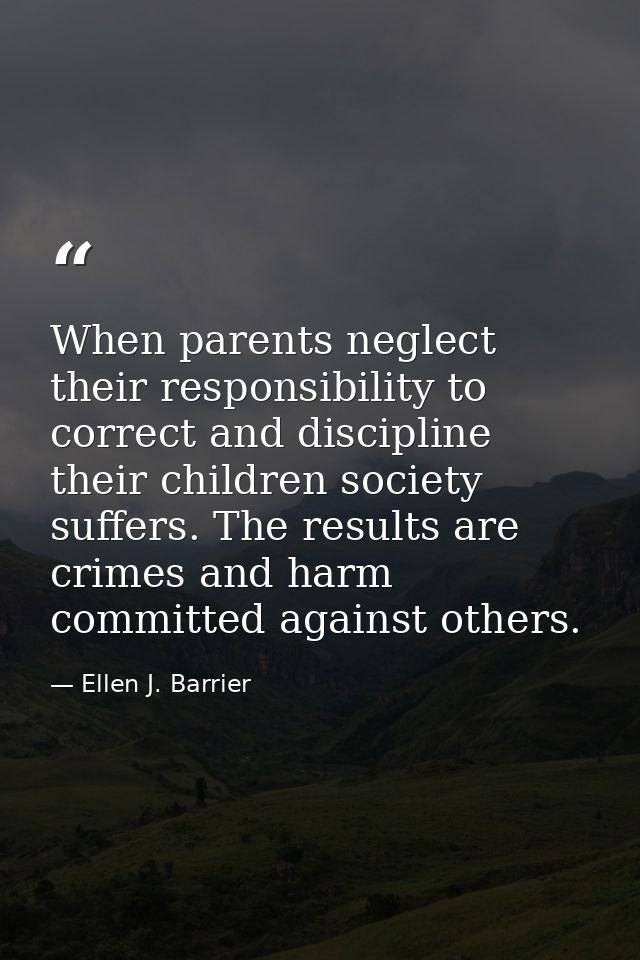When parents neglect their responsibility to correct and discipline their children society suffers. The results are crim — Ellen J. Barrier