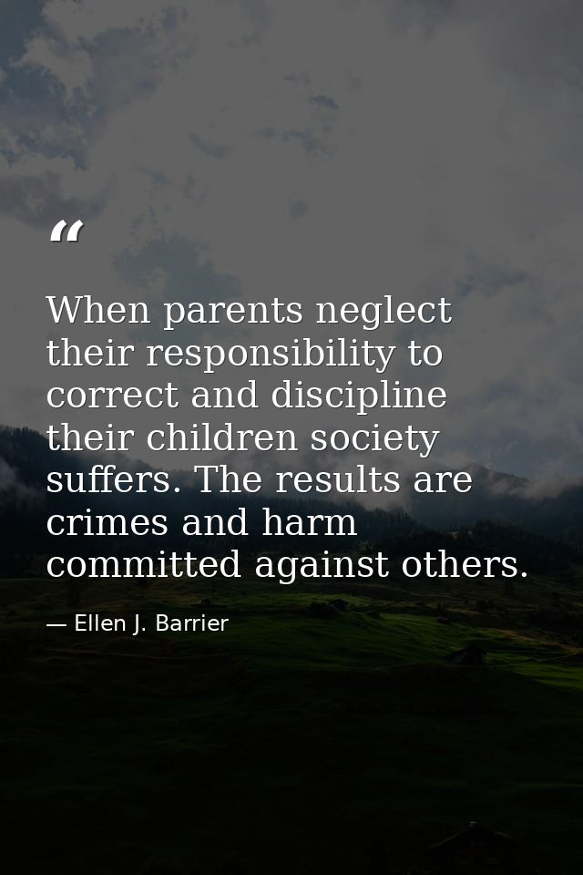 When parents neglect their responsibility to correct and discipline their children society suffers. The results are crim — Ellen J. Barrier