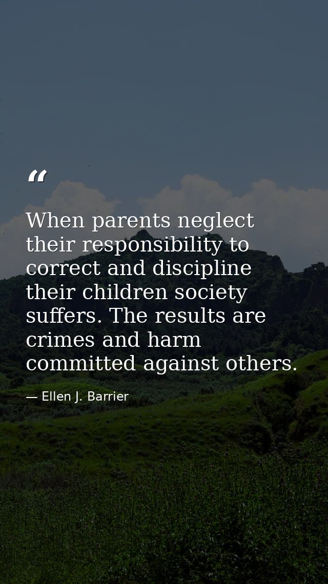 When parents neglect their responsibility to correct and discipline their children society suffers. The results are crim — Ellen J. Barrier