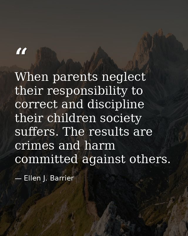 When parents neglect their responsibility to correct and discipline their children society suffers. The results are crim — Ellen J. Barrier