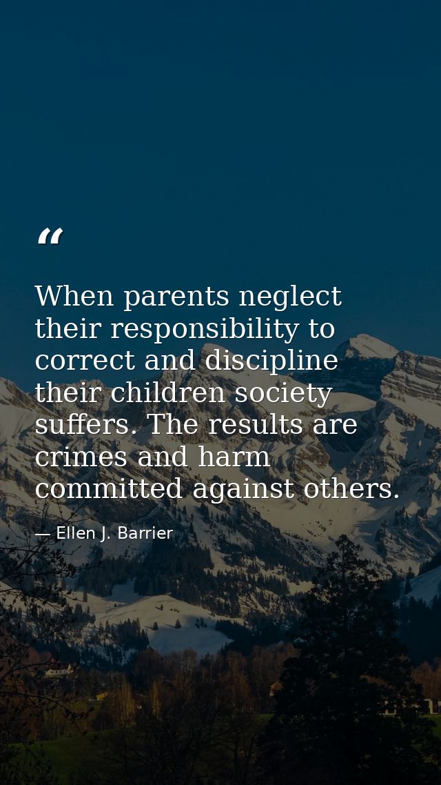 When parents neglect their responsibility to correct and discipline their children society suffers. The results are crim — Ellen J. Barrier
