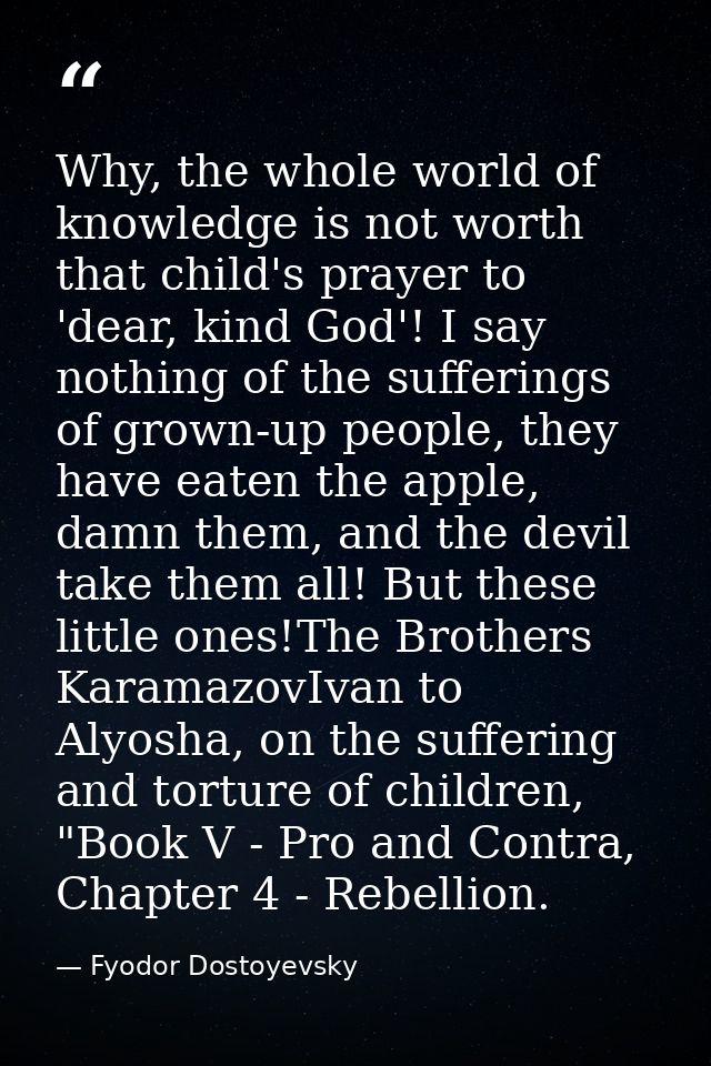 Why, the whole world of knowledge is not worth that child's prayer to 'dear, kind God'! I say nothing of the sufferings  — Fyodor Dostoyevsky
